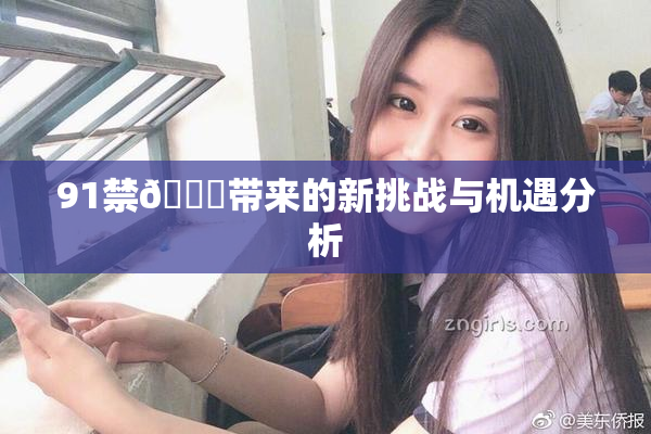 91禁🍆带来的新挑战与机遇分析