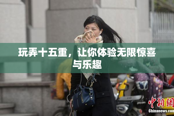 玩弄十五重，让你体验无限惊喜与乐趣