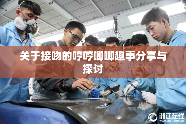 关于接吻的哼哼唧唧趣事分享与探讨