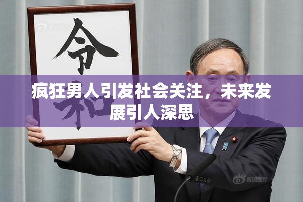 疯狂男人引发社会关注，未来发展引人深思