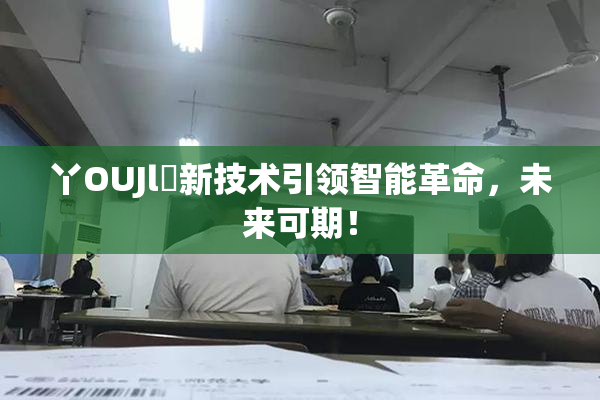 丫OUJl亅新技术引领智能革命，未来可期！