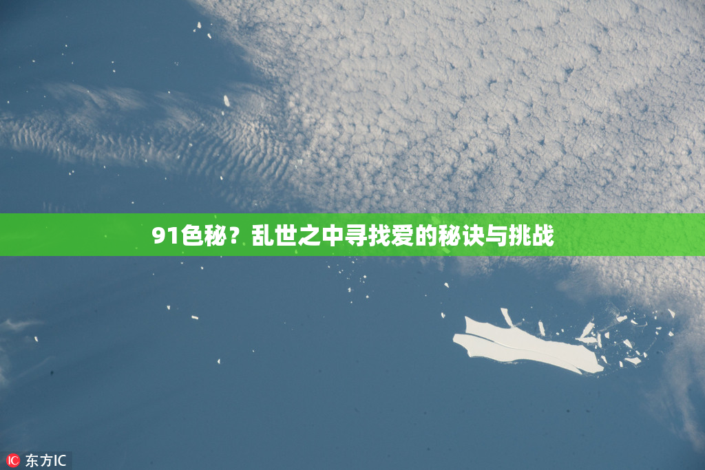91色秘？乱世之中寻找爱的秘诀与挑战