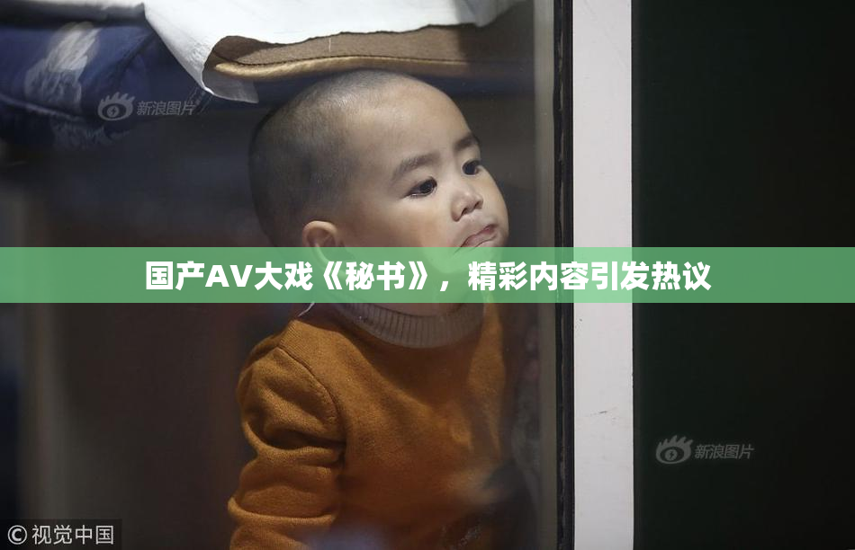 国产AV大戏《秘书》，精彩内容引发热议