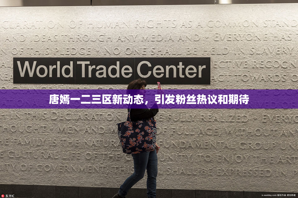 唐嫣一二三区新动态，引发粉丝热议和期待