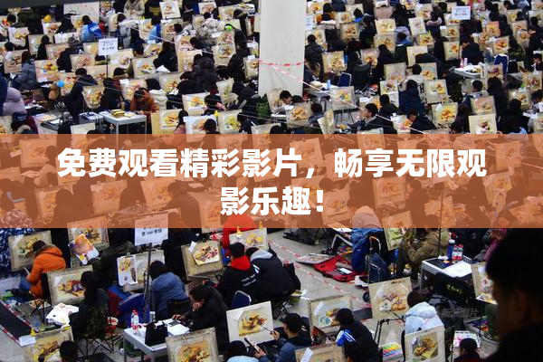 免费观看精彩影片，畅享无限观影乐趣！