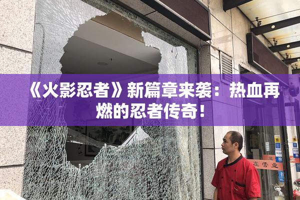 《火影忍者》新篇章来袭：热血再燃的忍者传奇！