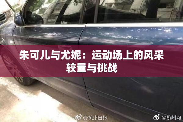 朱可儿与尤妮：运动场上的风采较量与挑战