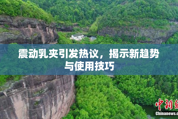 震动乳夹引发热议，揭示新趋势与使用技巧
