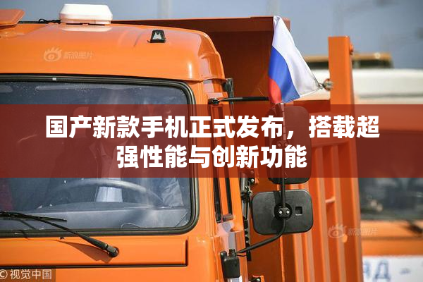 国产新款手机正式发布，搭载超强性能与创新功能