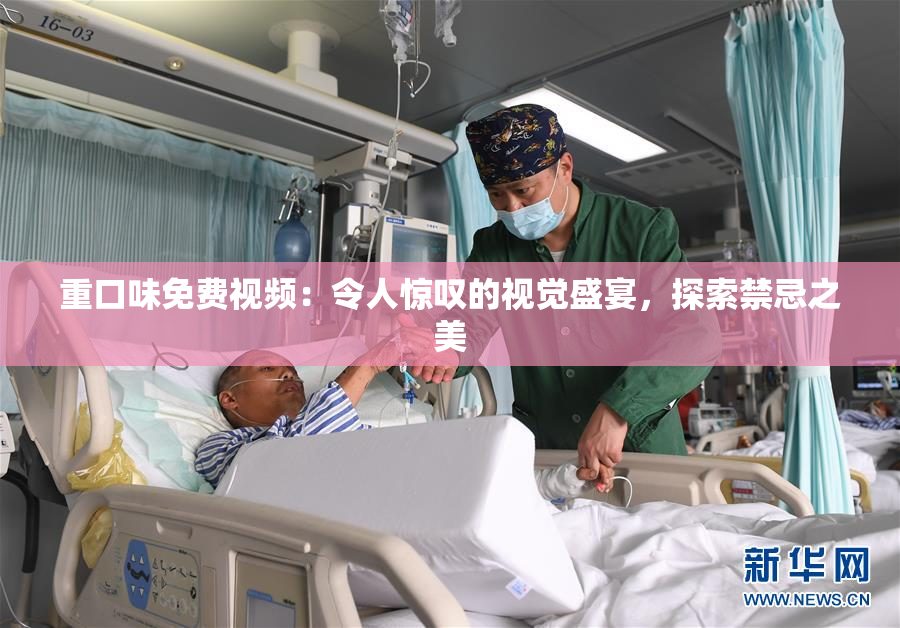重口味免费视频：令人惊叹的视觉盛宴，探索禁忌之美