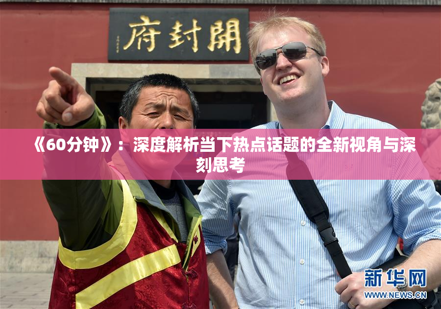 《60分钟》：深度解析当下热点话题的全新视角与深刻思考