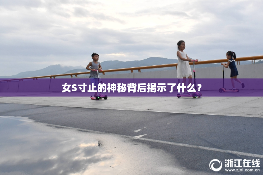 女S寸止的神秘背后揭示了什么？