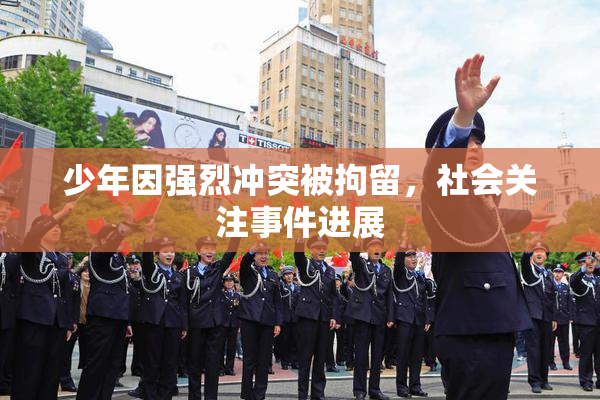 少年因强烈冲突被拘留，社会关注事件进展