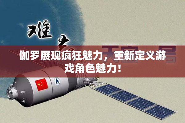 伽罗展现疯狂魅力，重新定义游戏角色魅力！