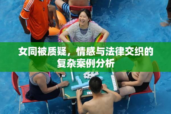 女同被质疑，情感与法律交织的复杂案例分析