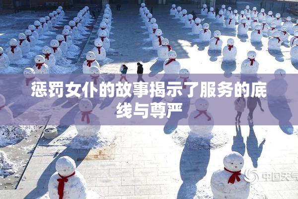 惩罚女仆的故事揭示了服务的底线与尊严