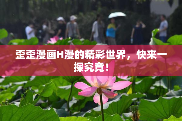 歪歪漫画H漫的精彩世界，快来一探究竟！