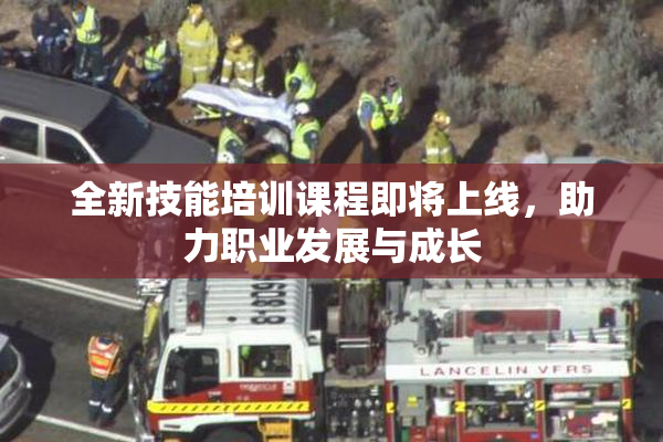 全新技能培训课程即将上线，助力职业发展与成长