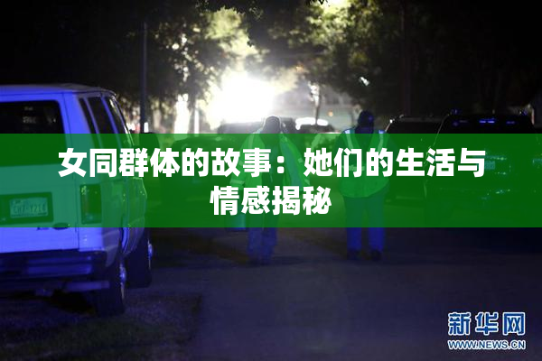 女同群体的故事：她们的生活与情感揭秘