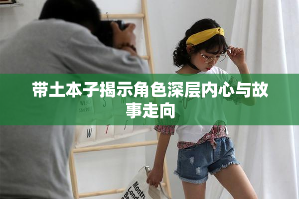 带土本子揭示角色深层内心与故事走向