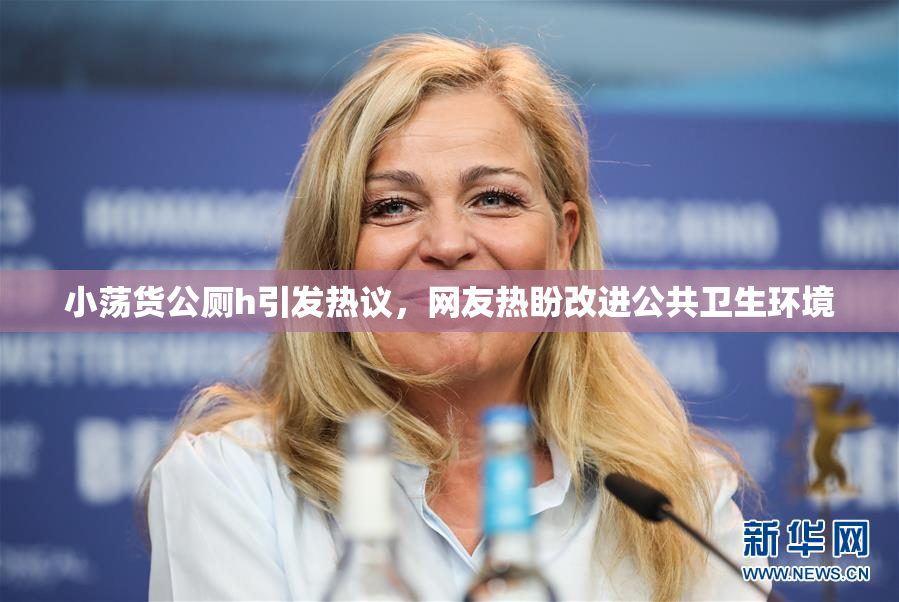 小荡货公厕h引发热议，网友热盼改进公共卫生环境