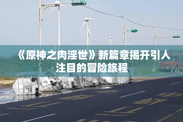 《原神之肉淫世》新篇章揭开引人注目的冒险旅程