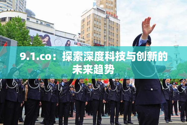 9.1.co：探索深度科技与创新的未来趋势