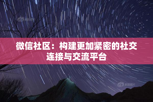 微信社区：构建更加紧密的社交连接与交流平台