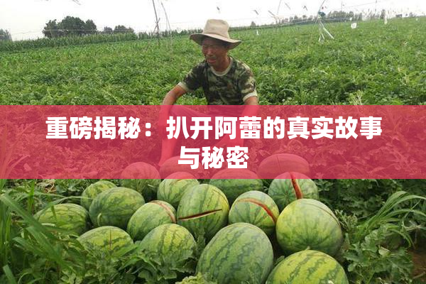 重磅揭秘：扒开阿蕾的真实故事与秘密