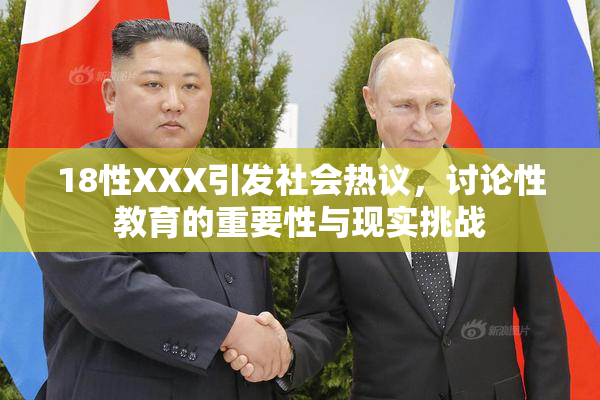 18性XXX引发社会热议，讨论性教育的重要性与现实挑战