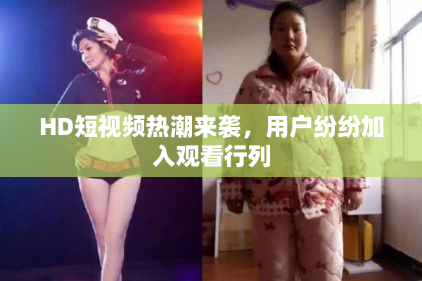 HD短视频热潮来袭，用户纷纷加入观看行列