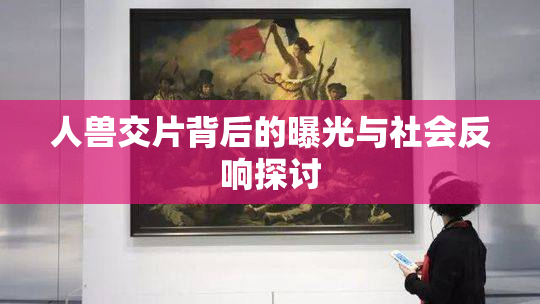 人兽交片背后的曝光与社会反响探讨