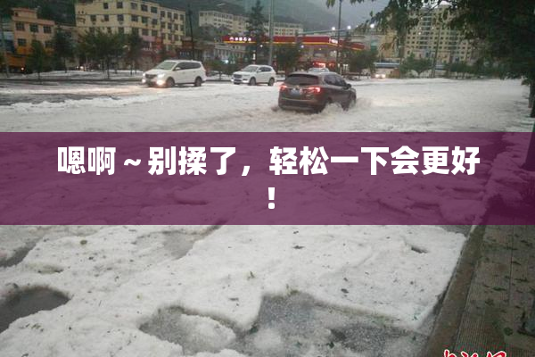 嗯啊～别揉了，轻松一下会更好！