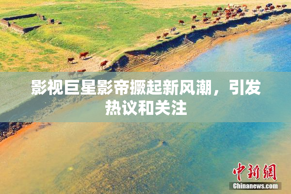 影视巨星影帝撅起新风潮，引发热议和关注