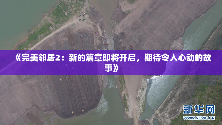 《完美邻居2：新的篇章即将开启，期待令人心动的故事》