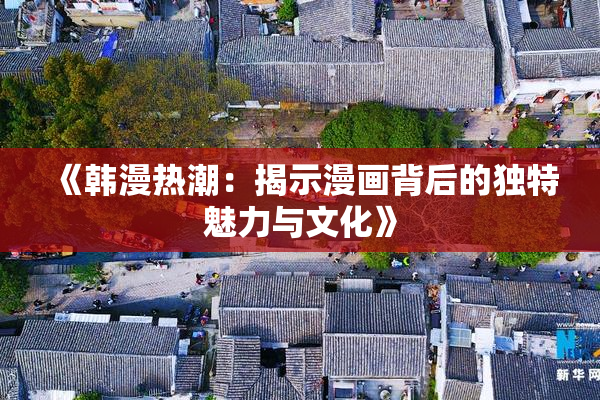 《韩漫热潮：揭示漫画背后的独特魅力与文化》