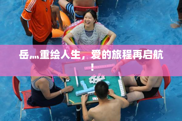 岳灬重绘人生，爱的旅程再启航！