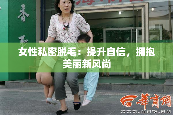 女性私密脱毛：提升自信，拥抱美丽新风尚