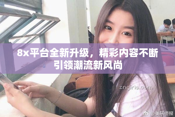8x平台全新升级，精彩内容不断引领潮流新风尚