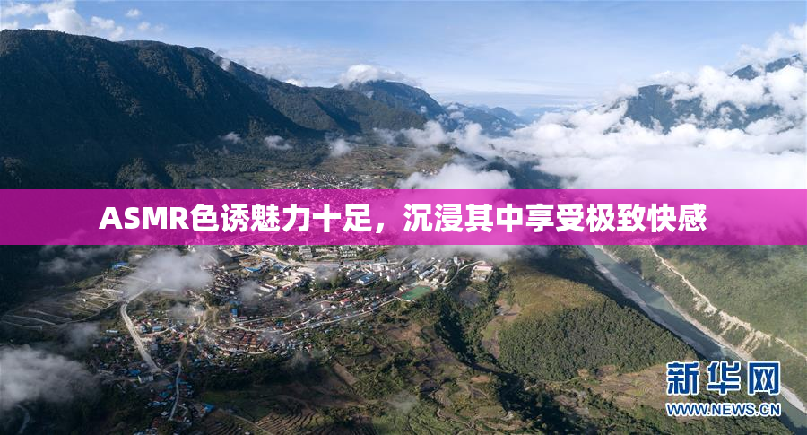 ASMR色诱魅力十足，沉浸其中享受极致快感