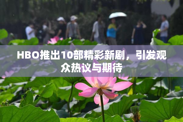 HBO推出10部精彩新剧，引发观众热议与期待