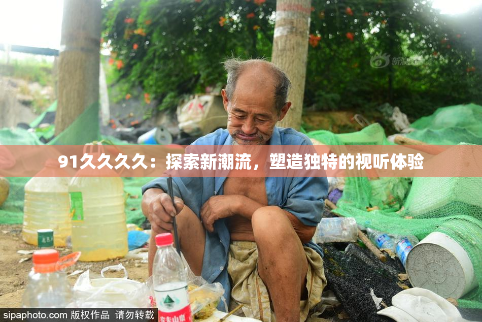 91久久久久：探索新潮流，塑造独特的视听体验