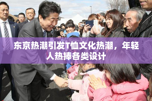 东京热潮引发T恤文化热潮，年轻人热捧各类设计