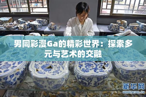 男同彩漫Ga的精彩世界：探索多元与艺术的交融