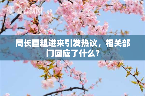 局长巨粗进来引发热议，相关部门回应了什么？