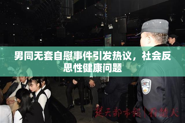男同无套自慰事件引发热议，社会反思性健康问题