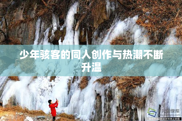 少年骇客的同人创作与热潮不断升温