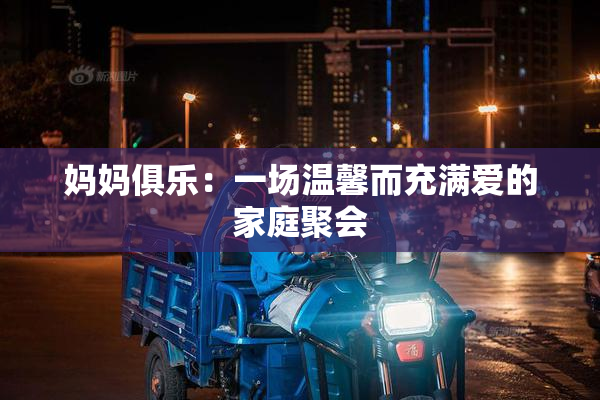 妈妈俱乐：一场温馨而充满爱的家庭聚会