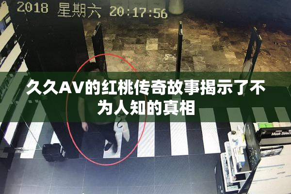 久久AV的红桃传奇故事揭示了不为人知的真相