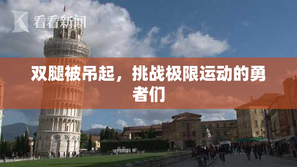 双腿被吊起，挑战极限运动的勇者们